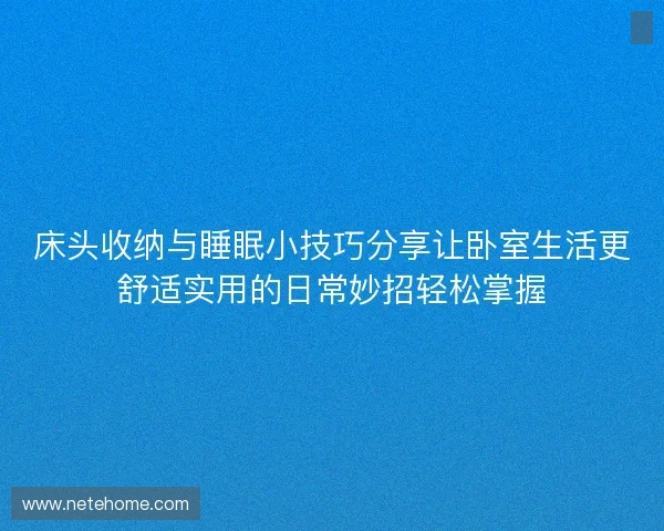 床头收纳与睡眠小技巧分享让卧室生活更舒适实用的日常妙招轻松掌握 床头收纳与睡眠小技巧分享让卧室生活更舒适实用的日常妙招轻松掌握